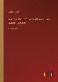 Cover image for Kalevala; The Epic Poem of Finland into English, Complet