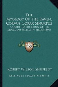 Cover image for The Myology of the Raven, Corvus Corax Sinuatus: A Guide to the Study of the Muscular System in Birds (1890)