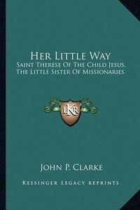 Cover image for Her Little Way: Saint Therese of the Child Jesus, the Little Sister of Missionaries