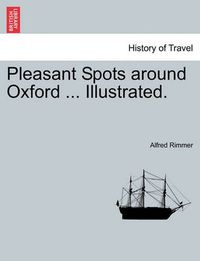 Cover image for Pleasant Spots Around Oxford ... Illustrated.