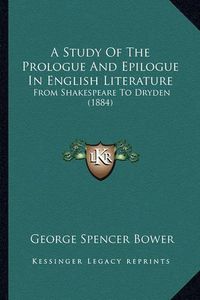Cover image for A Study of the Prologue and Epilogue in English Literature: From Shakespeare to Dryden (1884)