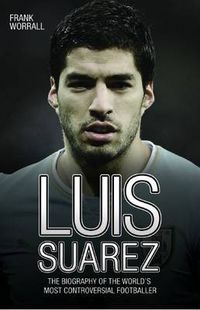 Cover image for Luis Suarez: The Biography of the World's Most Controversial Footballer