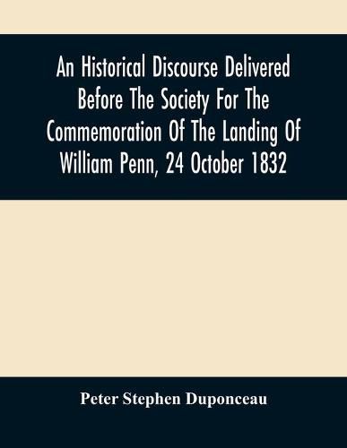 Cover image for An Historical Discourse Delivered Before The Society For The Commemoration Of The Landing Of William Penn, 24 October 1832: Being The One Hundred And Fiftieth Anniversary Of That Event