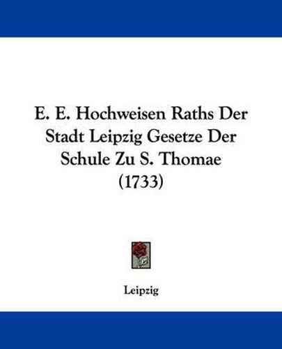 Cover image for E. E. Hochweisen Raths Der Stadt Leipzig Gesetze Der Schule Zu S. Thomae (1733)