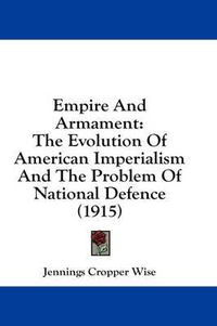 Cover image for Empire and Armament: The Evolution of American Imperialism and the Problem of National Defence (1915)