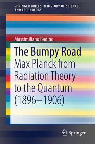 Cover image for The Bumpy Road: Max Planck from Radiation Theory to the Quantum (1896-1906)