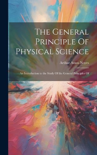 Cover image for The General Principle Of Physical Science; an Introduction to the Study Of the General Principles Of
