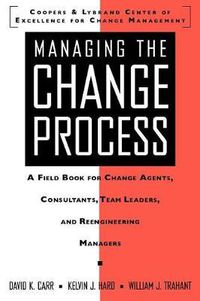 Cover image for Managing the Change Process: A Field Book for Change Agents, Team Leaders, and Reengineering Managers