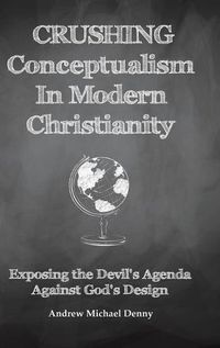 Cover image for Crushing Conceptualism in Modern Christianity: Exposing the Devil's Agenda Against God's Design