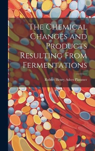 Cover image for The Chemical Changes and Products Resulting From Fermentations