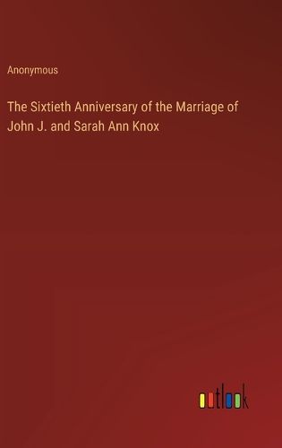 Cover image for The Sixtieth Anniversary of the Marriage of John J. and Sarah Ann Knox