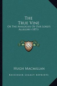 Cover image for The True Vine: Or the Analogies of Our Lord's Allegory (1871)