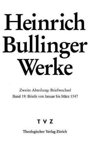 Bullinger, Heinrich: Werke: Abt. 2: Briefwechsel. Bd. 19: Briefe Von Januar Bis Marz 1547