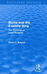 Cover image for Rome and the Friendly King: The Character of Client Kingship