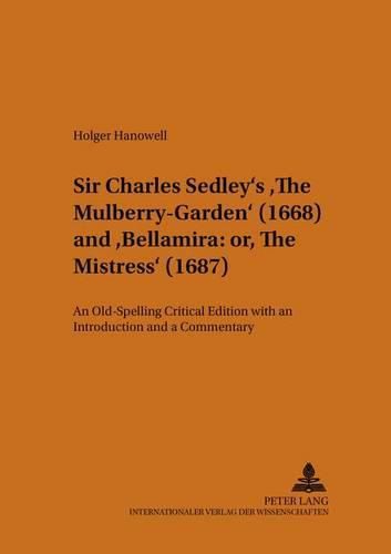 Sir Charles Sedley's The Mulberry-Garden (1668) and Bellamira: or, The Mistress (1687): An Old-Spelling Critical Edition with an Introduction and a Commentary