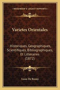 Cover image for Varietes Orientales Varietes Orientales: Historiques, Geographiques, Scientifiques, Bibliographiques, Historiques, Geographiques, Scientifiques, Bibliographiques, Et Litteraires (1872) Et Litteraires (1872)