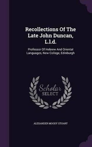 Cover image for Recollections of the Late John Duncan, L.L.D.: Professor of Hebrew and Oriental Languages, New College, Edinburgh