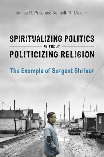 Cover image for Spiritualizing Politics without Politicizing Religion: The Example of Sargent Shriver