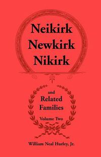 Cover image for Neikirk - Newkirk - Nikirk and Related Families, Volume Twobeing an Account of the Descendants of Johann Heinrick Neukirch, Born C.1708 in Germany