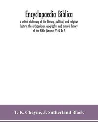 Cover image for Encyclopaedia Biblica: a critical dictionary of the literary, political, and religious history, the archaeology, geography, and natural history of the Bible (Volume IV) Q To Z