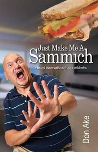 Cover image for Just Make Me A Sammich: Absurd observations from a wild mind