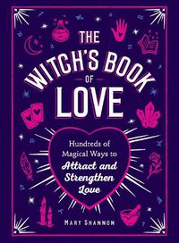 Cover image for The Witch's Book of Love: Hundreds of Magical Ways to Attract and Strengthen Love
