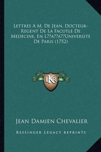 Lettres A M. de Jean, Docteur-Regent de La Facutle de Medecilettres A M. de Jean, Docteur-Regent de La Facutle de Medecine, En Lacentsa -A Centsuniversite de Paris (1752) Ne, En Lacentsa -A Centsuniversite de Paris (1752)