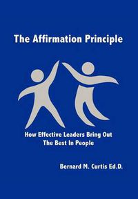 Cover image for The Affirmation Principle: How Effective Leaders Bring Out the Best in People