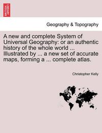 Cover image for A new and complete System of Universal Geography: or an authentic history of the whole world ... Illustrated by ... a new set of accurate maps, forming a ... complete atlas. Volume I.