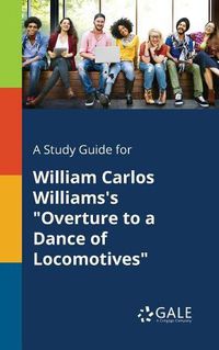 Cover image for A Study Guide for William Carlos Williams's Overture to a Dance of Locomotives