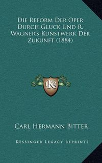 Cover image for Die Reform Der Oper Durch Gluck Und R. Wagner's Kunstwerk Der Zukunft (1884)