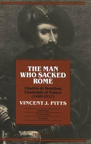 Cover image for The Man Who Sacked Rome: Charles De Bourbon, Constable of France, 1490-1527