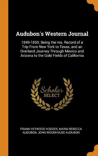 Audubon's Western Journal: 1849-1850; Being the Ms. Record of a Trip from New York to Texas, and an Overland Journey Through Mexico and Arizona to the Gold Fields of California