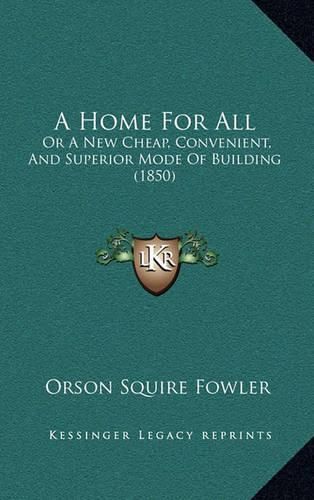 Cover image for A Home for All: Or a New Cheap, Convenient, and Superior Mode of Building (1850)