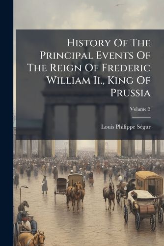 Cover image for History of the Principal Events of the Reign of Frederic William II., King of Prussia: And a Political Picture of Europe, from 1786 to 1796. Containing a Summary of the Revolutions of Brabant, Holland, Poland, and France, Volume 3