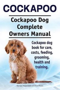 Cover image for Cockapoo. Cockapoo Dog Complete Owners Manual. Cockapoo dog book for care, costs, feeding, grooming, health and training.