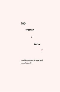 Cover image for 100 Women I Know: Candid accounts of rape and sexual assault