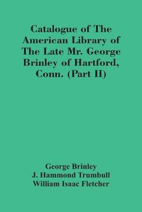 Cover image for Catalogue Of The American Library Of The Late Mr. George Brinley Of Hartford, Conn. (Part Ii)