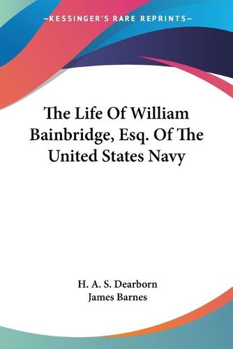 The Life of William Bainbridge, Esq. of the United States Navy