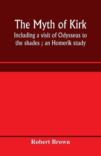 The myth of Kirke&#770;: including a visit of Odysseus to the shades; an Homerik study