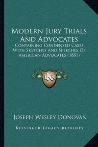 Cover image for Modern Jury Trials and Advocates: Containing Condensed Cases, with Sketches and Speeches of American Advocates (1881)