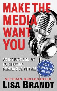 Cover image for Make the Media Want You: An Insider's Guide to Creating Persuasive Pitches