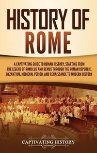 Cover image for History of Rome: A Captivating Guide to Roman History, Starting from the Legend of Romulus and Remus through the Roman Republic, Byzantium, Medieval Period, and Renaissance to Modern History