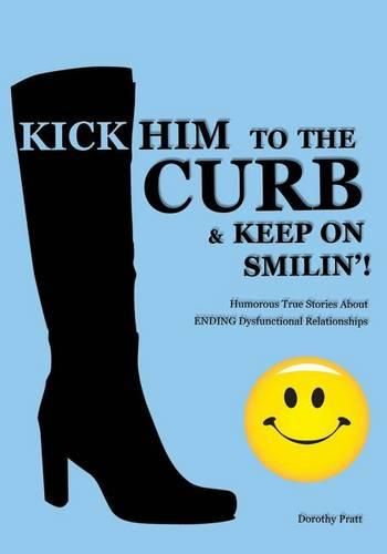 Cover image for Kick Him To The Curb And Keep On Smilin'!: Humorous True Stories Of Ending Dysfunctional Relationships