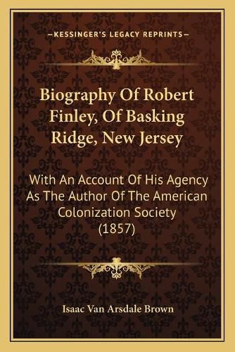 Biography of Robert Finley, of Basking Ridge, New Jersey: With an Account of His Agency as the Author of the American Colonization Society (1857)