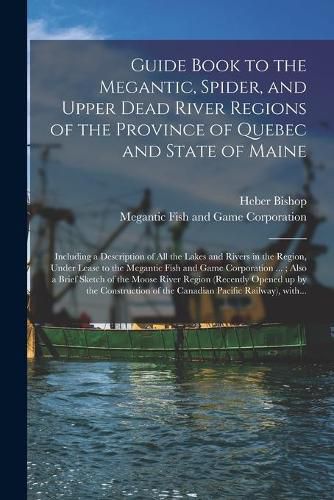 Cover image for Guide Book to the Megantic, Spider, and Upper Dead River Regions of the Province of Quebec and State of Maine [microform]