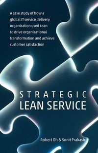 Cover image for Strategic Lean Service: A case study of how a global IT service delivery organization used Lean to drive organizational transformation and achieve customer satisfaction