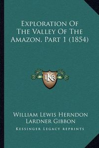 Cover image for Exploration of the Valley of the Amazon, Part 1 (1854)