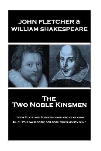 John Fletcher & William Shakespeare - The Two Noble Kinsmen: New Plays and Maiden-heads are near a-kin, Much follow'd both; for both much money gi'n