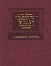 Cover image for Antonii Possevini Missio Moscovitica: Ex Annuis Litteris Societatis Jesu Excerpta Et Adnotationibus Illustrata